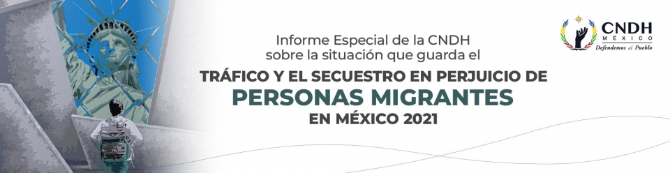 Informe Especial de la CNDH sobre la situación que guarda el Tráfico y el Secuestro en perjuicio de Personas Migrantes en México 2021